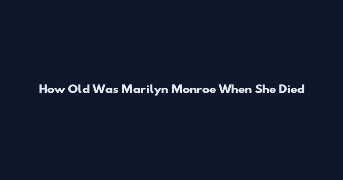 How Old Was Marilyn Monroe When She Died