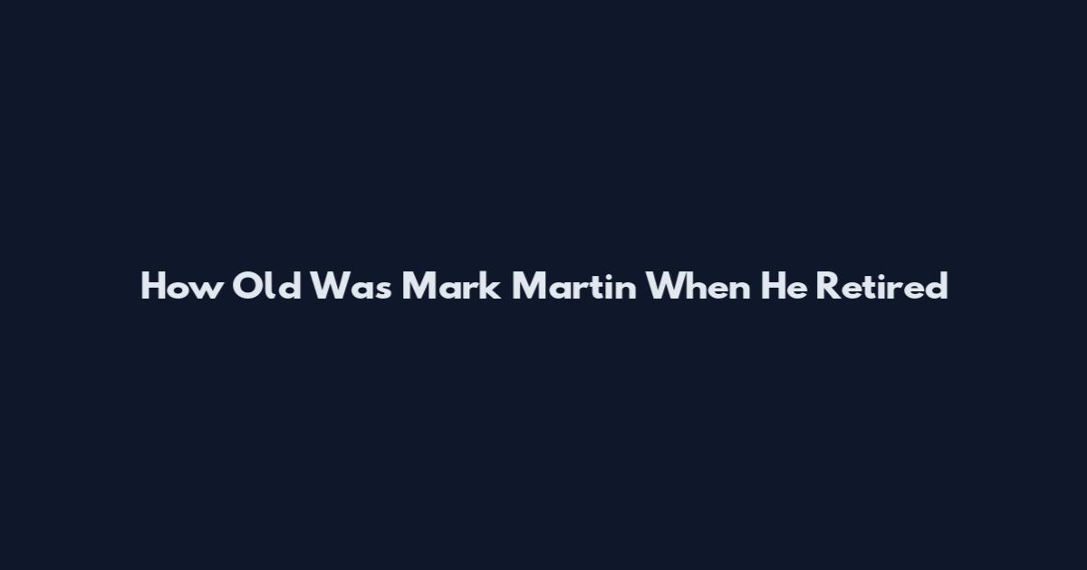 How Old Was Mark Martin When He Retired