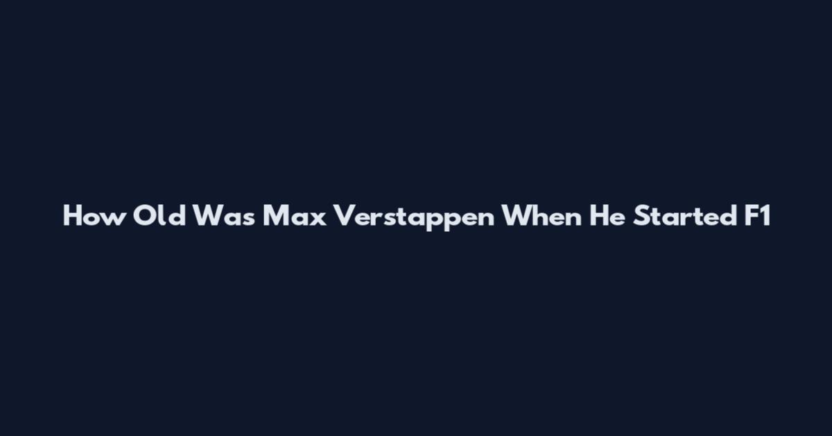 How Old Was Max Verstappen When He Started F1