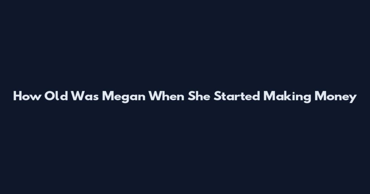 How Old Was Megan When She Started Making Money