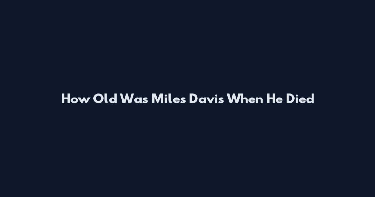 How Old Was Miles Davis When He Died