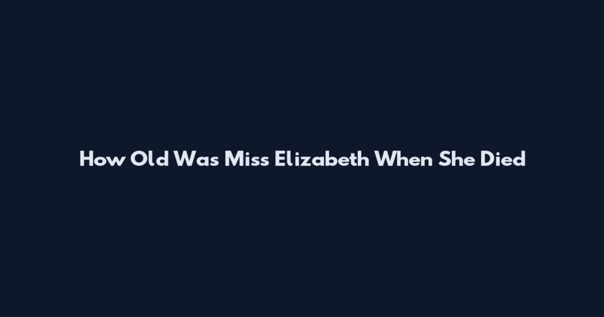 How Old Was Miss Elizabeth When She Died