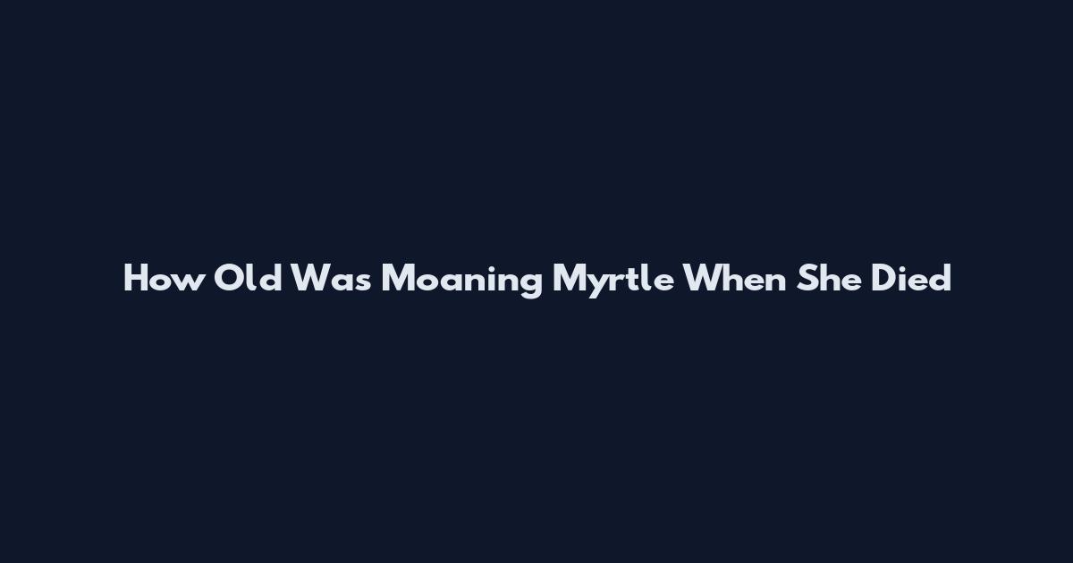 How Old Was Moaning Myrtle When She Died
