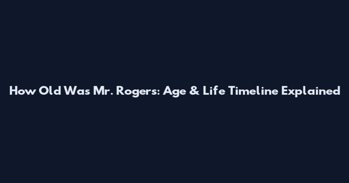 How Old Was Mr. Rogers: Age & Life Timeline Explained