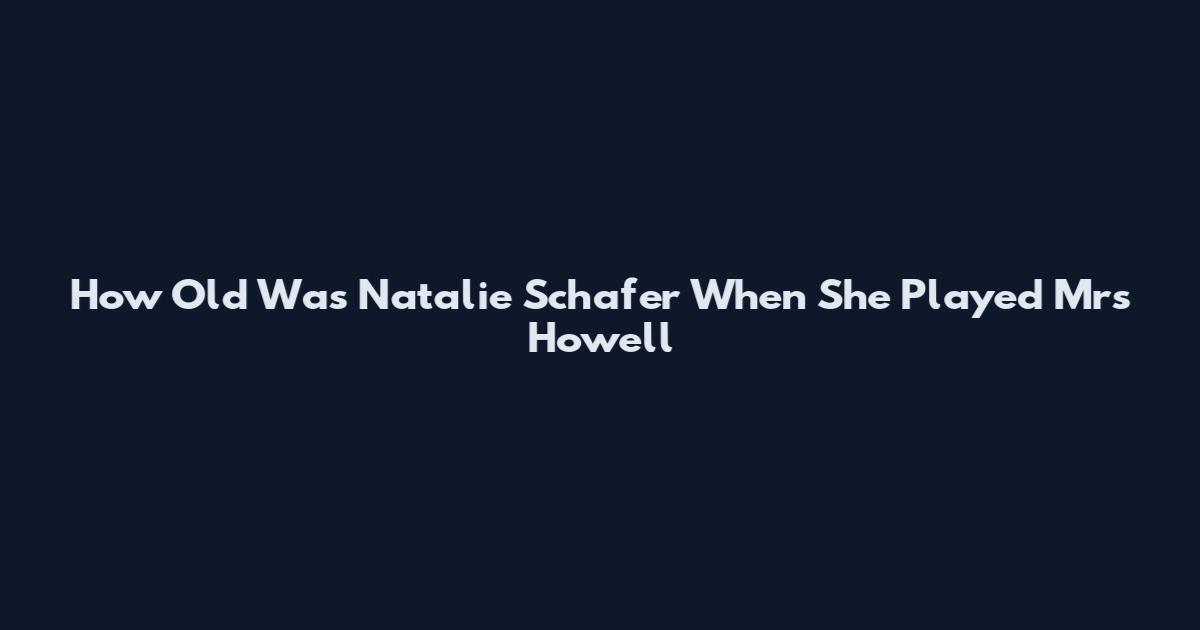 How Old Was Natalie Schafer When She Played Mrs Howell