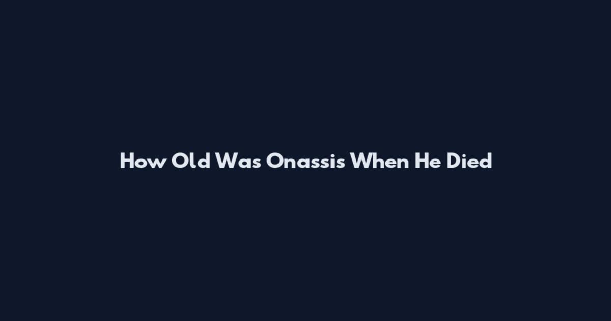 How Old Was Onassis When He Died