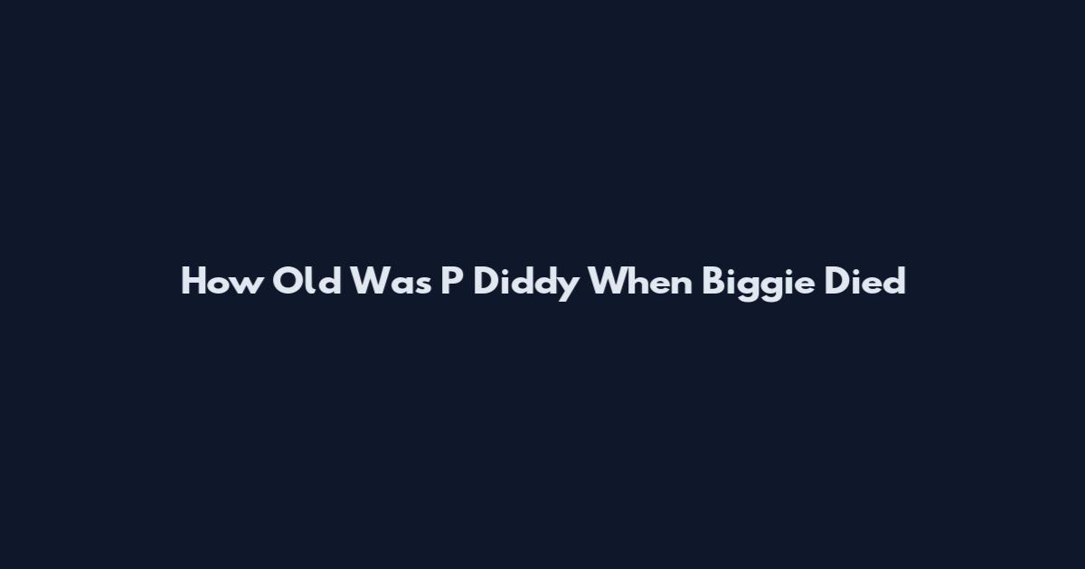 How Old Was P Diddy When Biggie Died