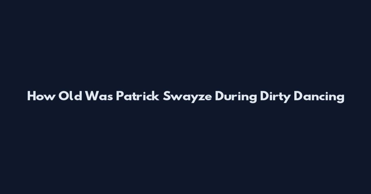 How Old Was Patrick Swayze During Dirty Dancing