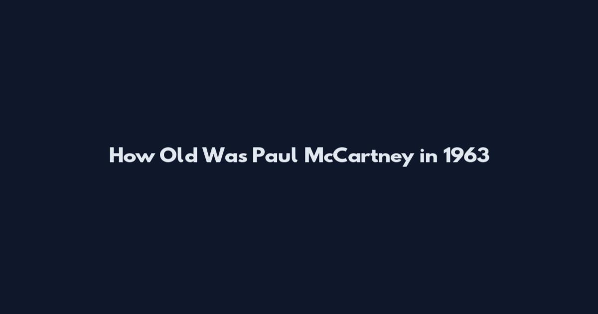 How Old Was Paul McCartney in 1963