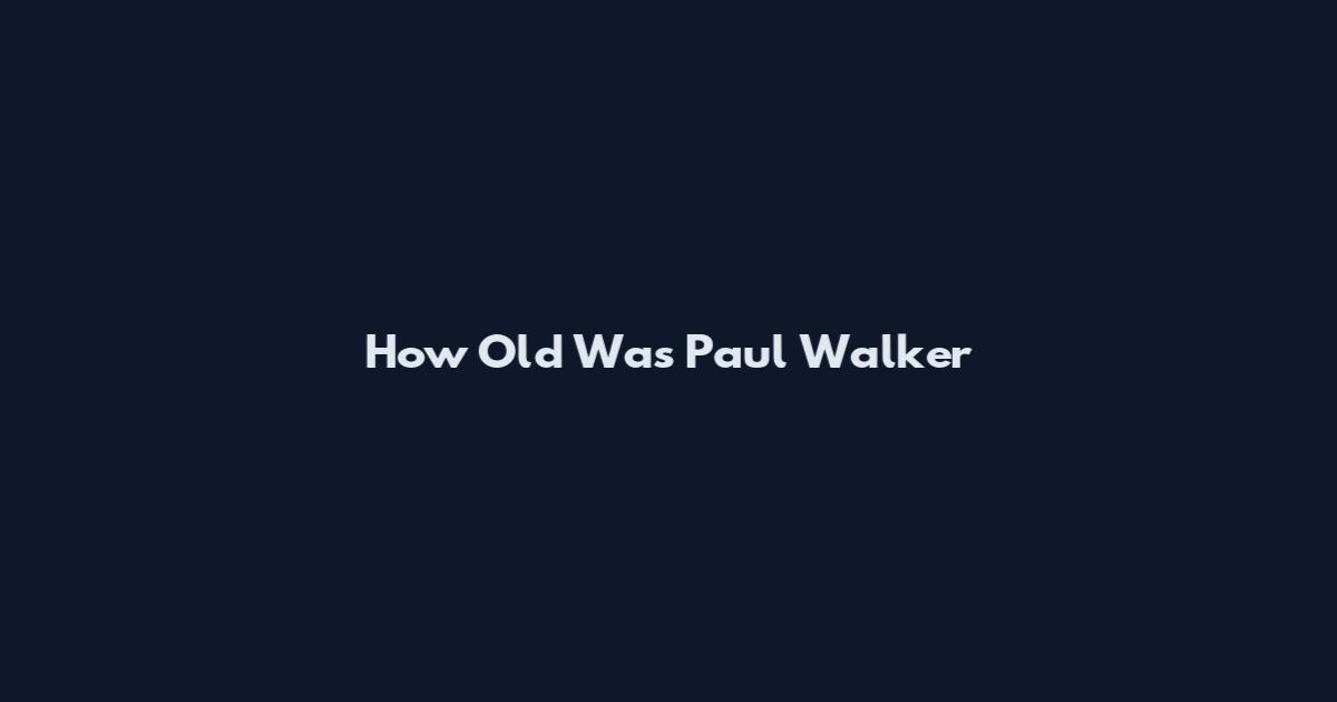 How Old Was Paul Walker