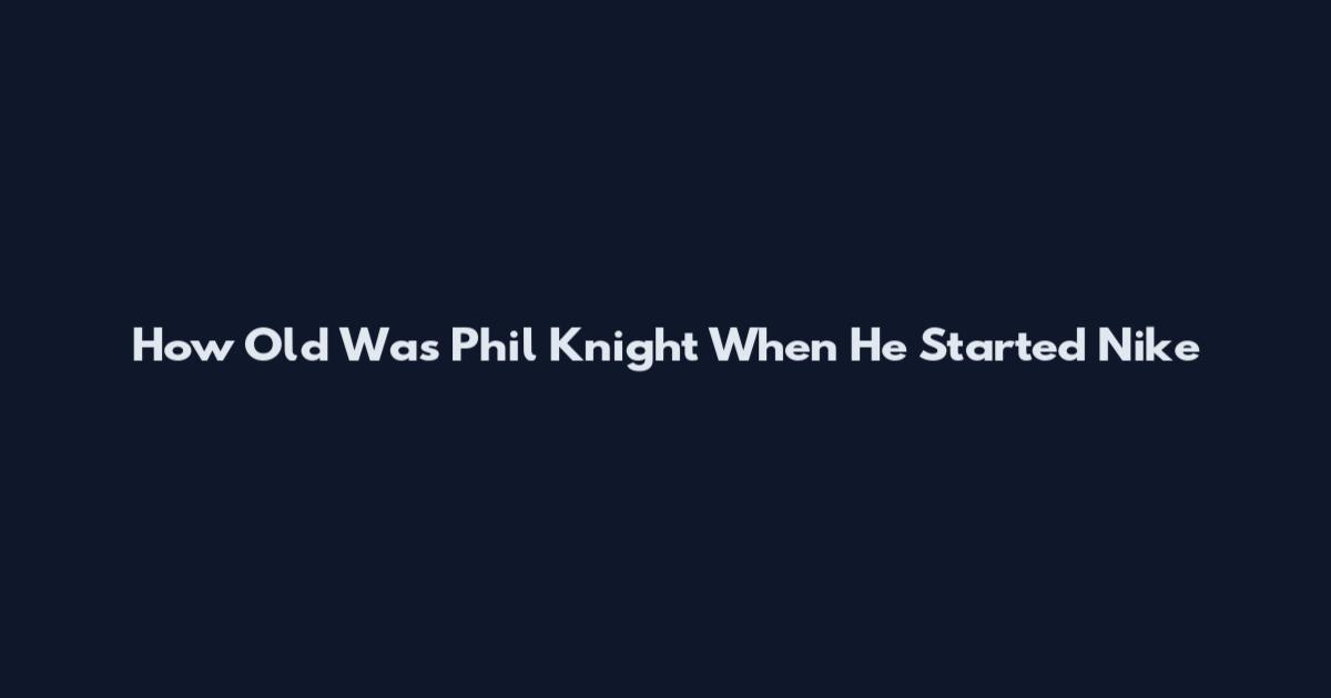 How Old Was Phil Knight When He Started Nike