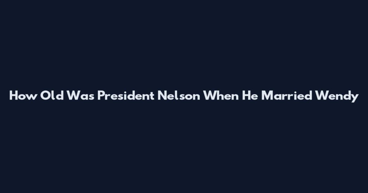 How Old Was President Nelson When He Married Wendy