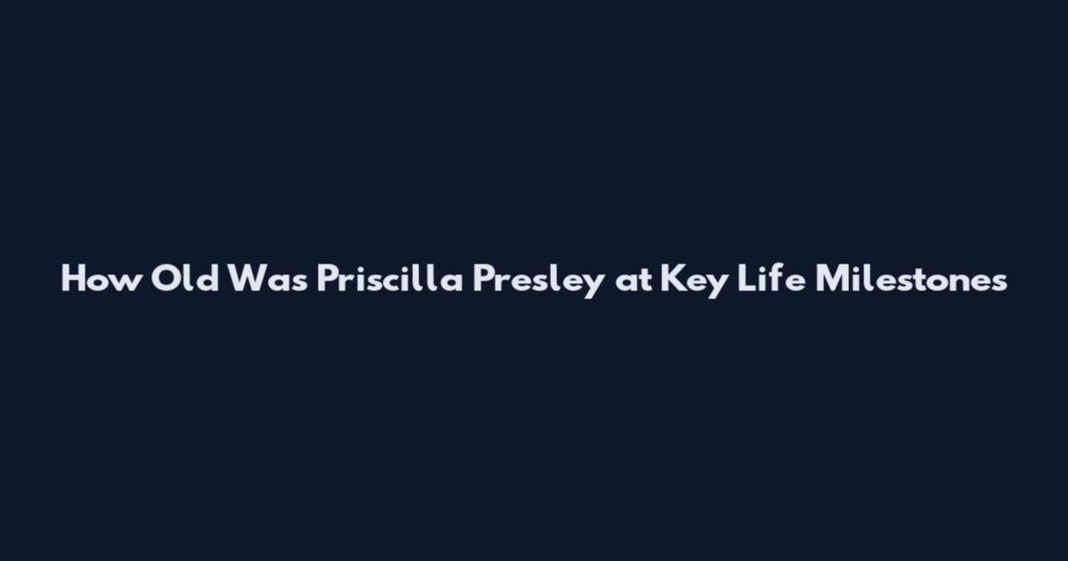 How Old Was Priscilla Presley at Key Life Milestones