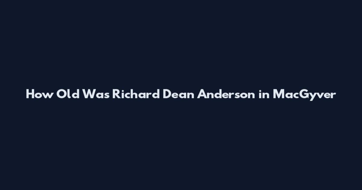 How Old Was Richard Dean Anderson in MacGyver