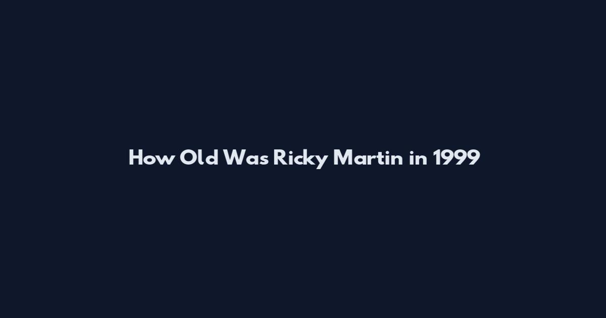 How Old Was Ricky Martin in 1999