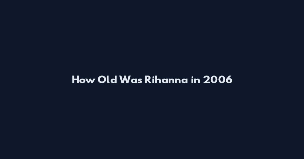 How Old Was Rihanna in 2006