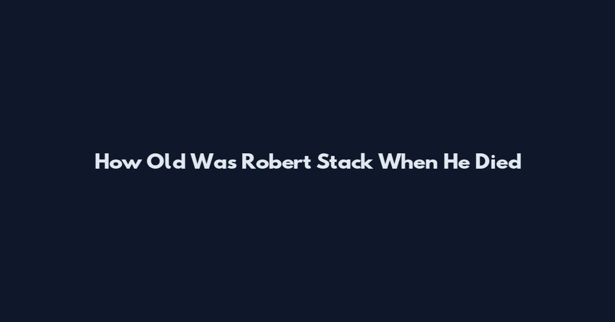 How Old Was Robert Stack When He Died