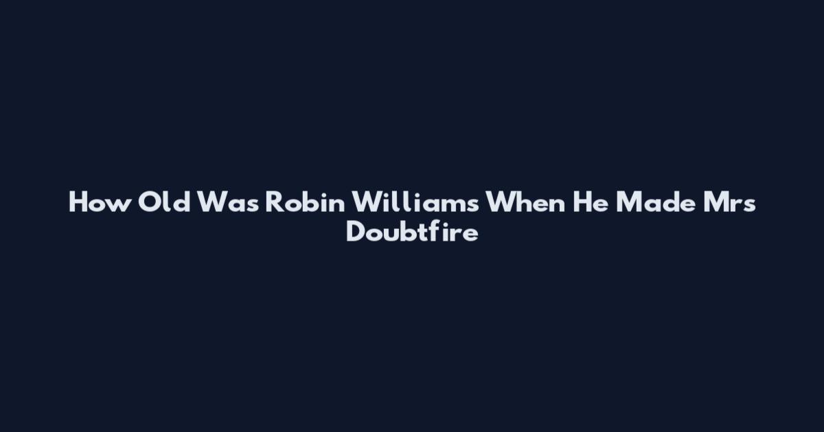 How Old Was Robin Williams When He Made Mrs Doubtfire