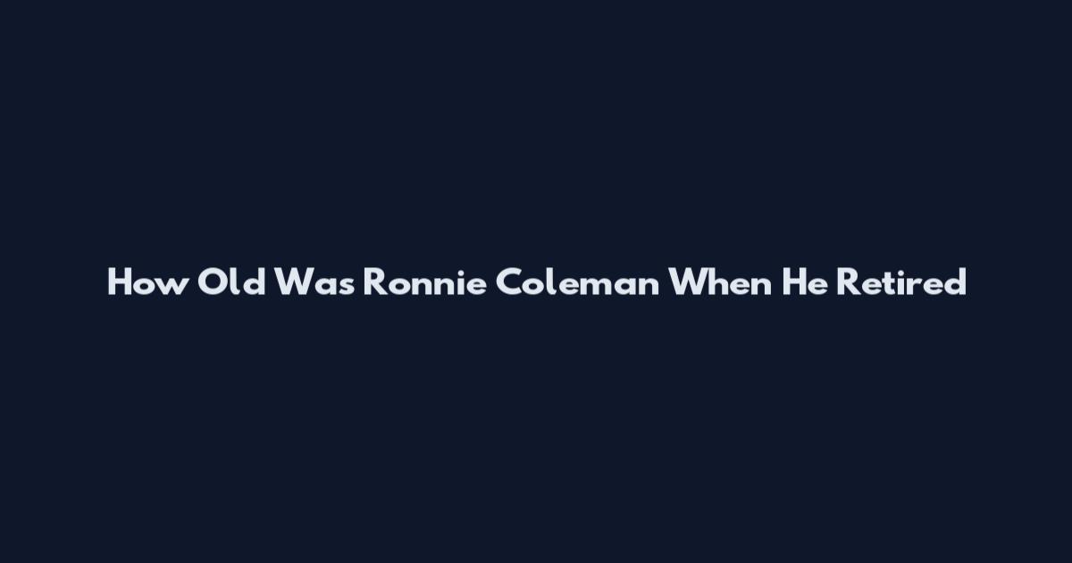 How Old Was Ronnie Coleman When He Retired