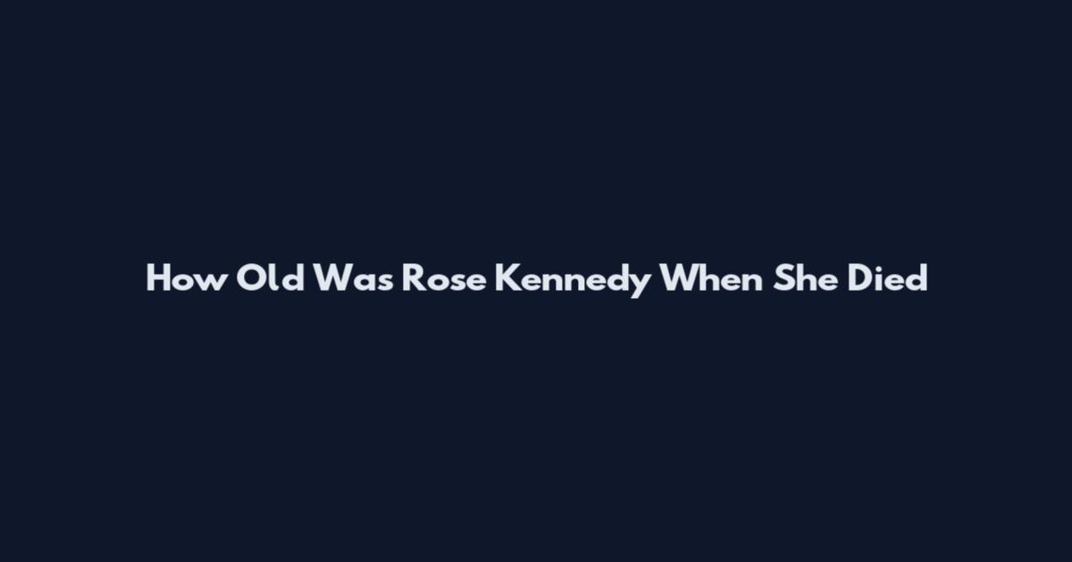 How Old Was Rose Kennedy When She Died