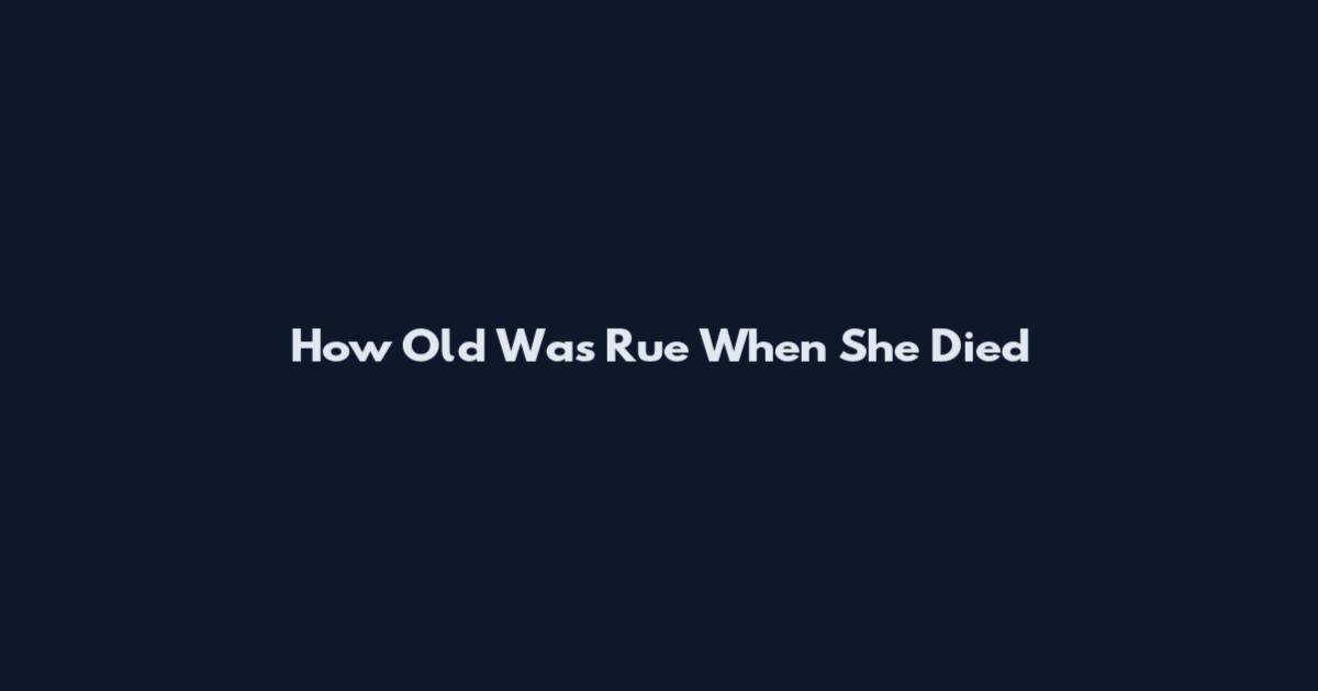 How Old Was Rue When She Died