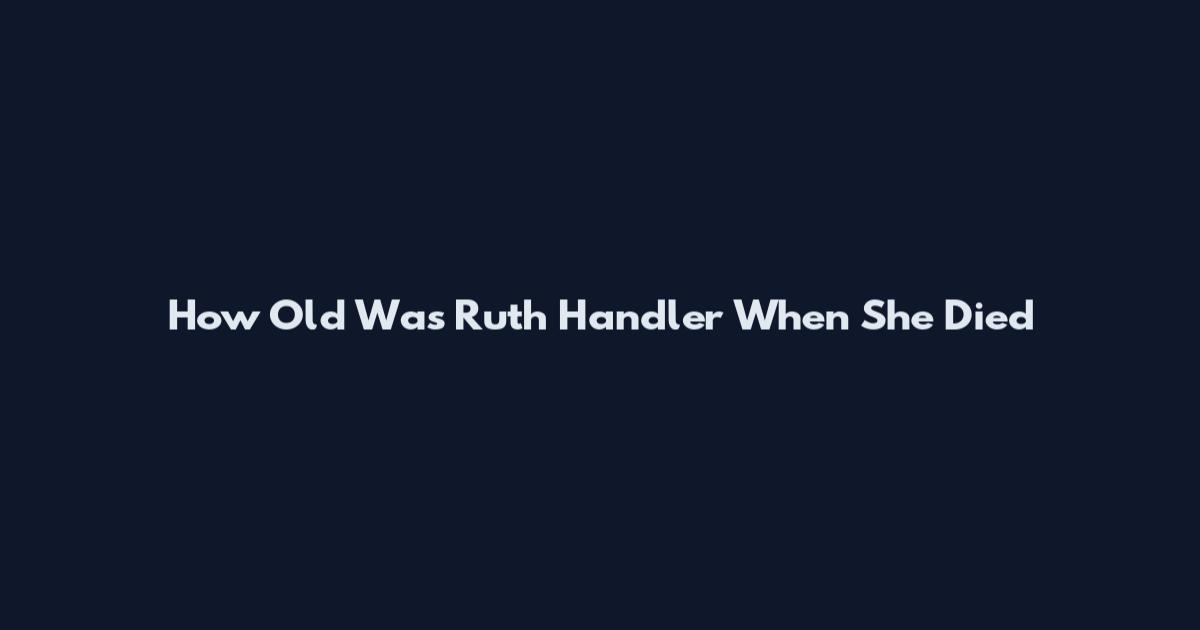 How Old Was Ruth Handler When She Died