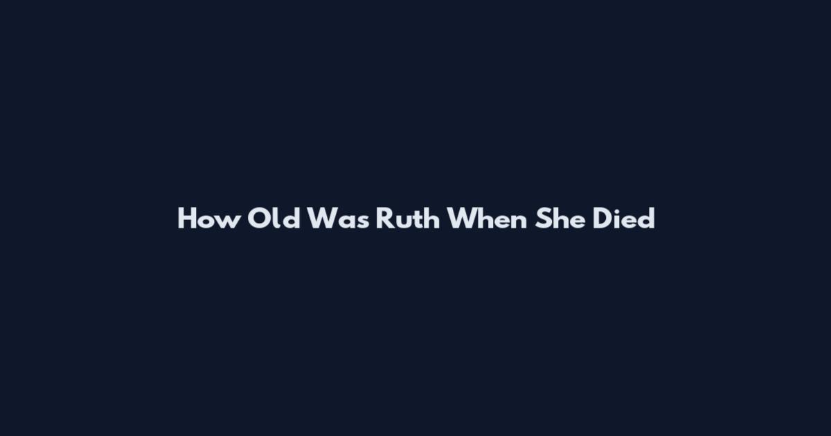 How Old Was Ruth When She Died
