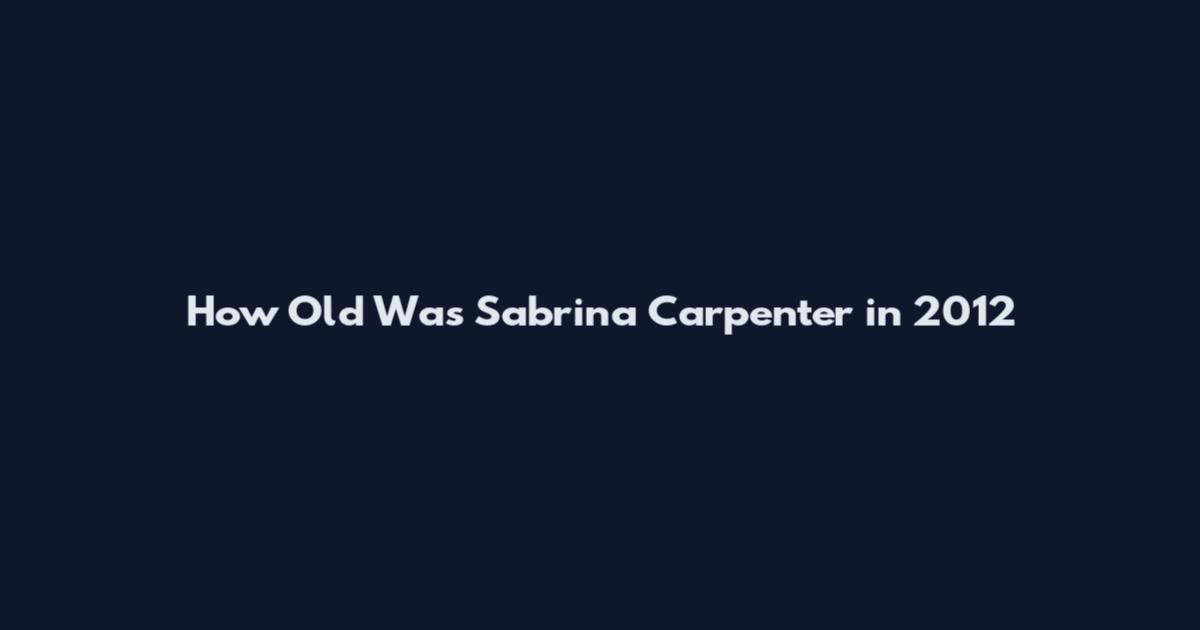 How Old Was Sabrina Carpenter in 2012
