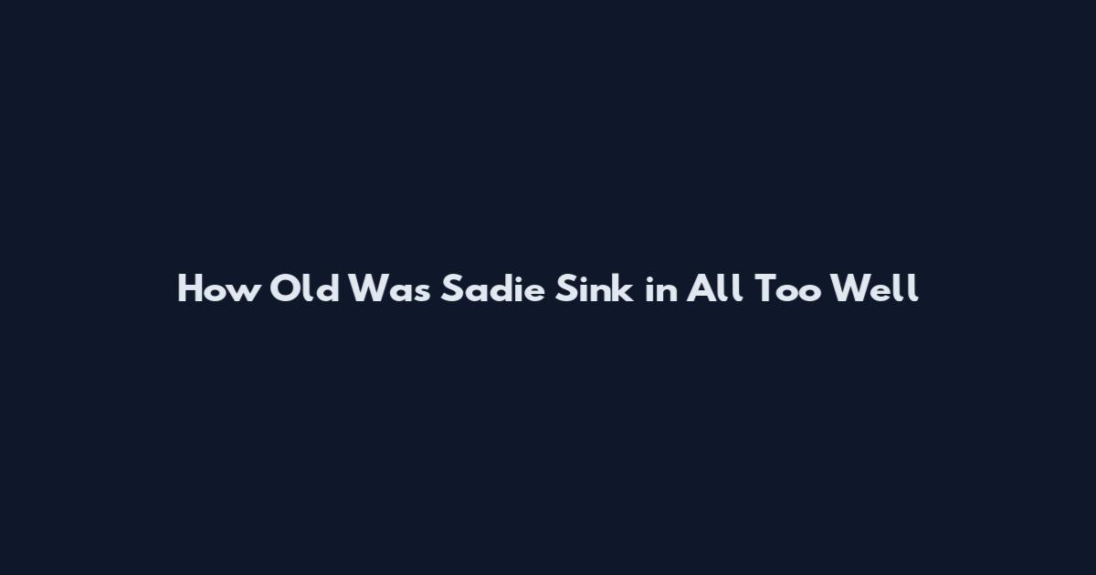 How Old Was Sadie Sink in All Too Well
