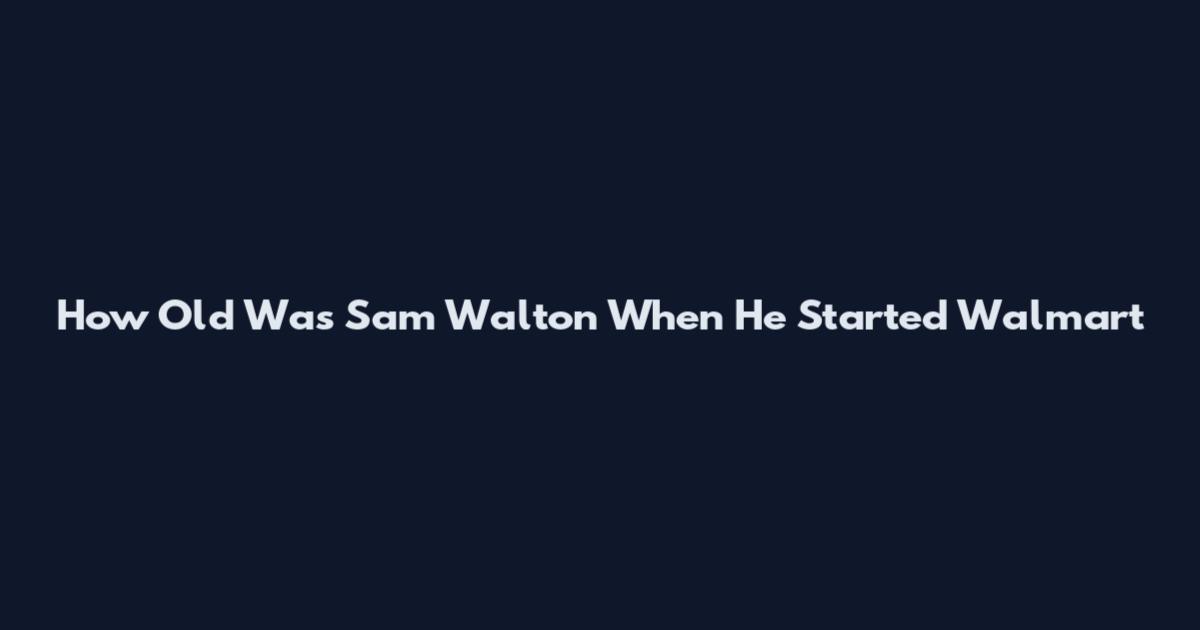 How Old Was Sam Walton When He Started Walmart
