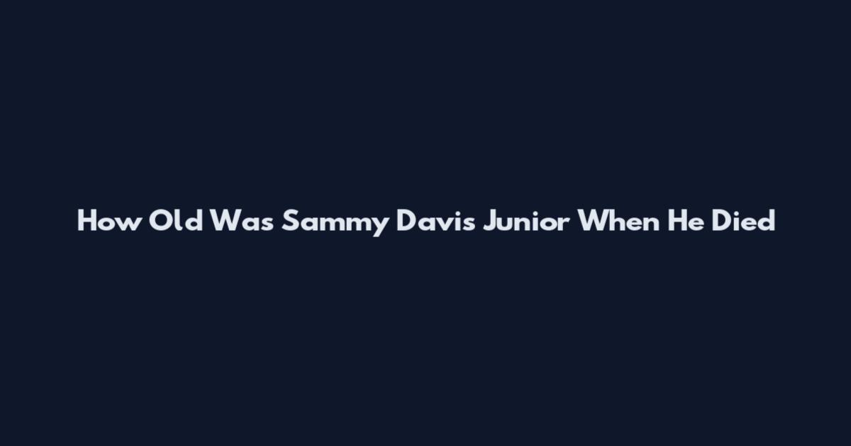 How Old Was Sammy Davis Junior When He Died