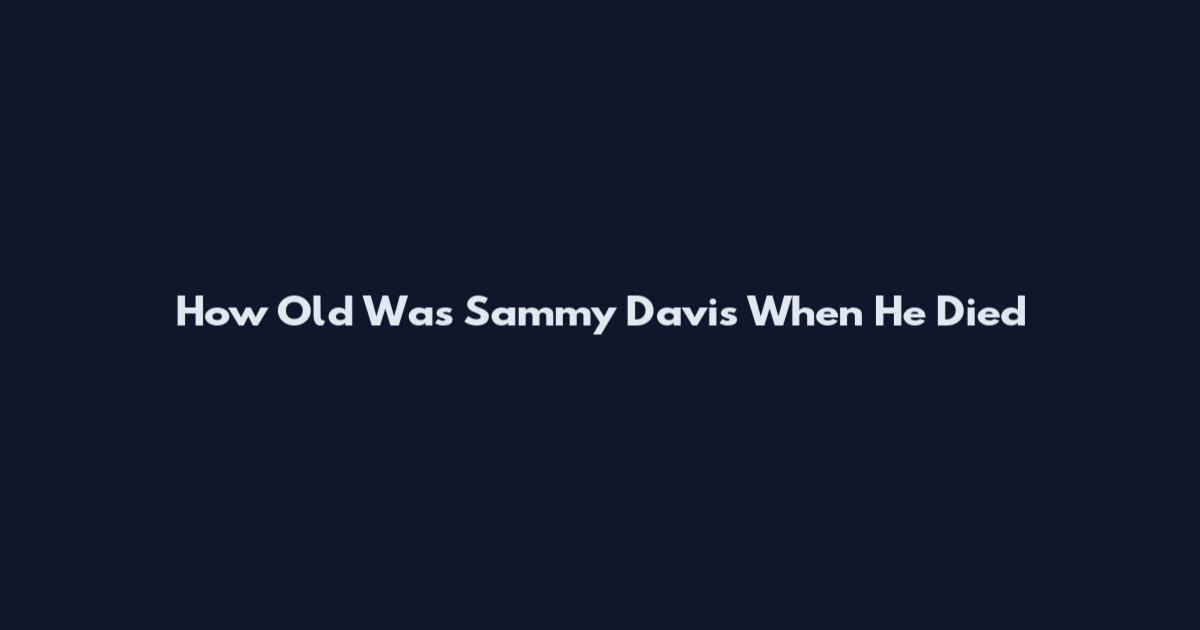 How Old Was Sammy Davis When He Died