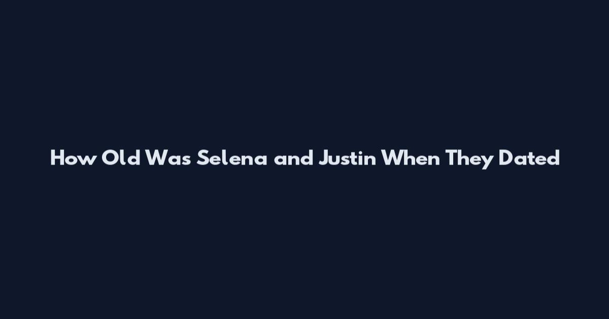 How Old Was Selena and Justin When They Dated
