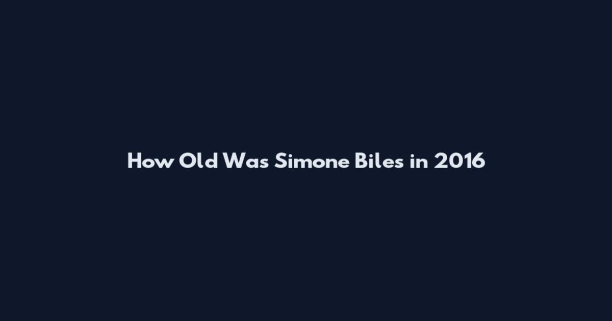How Old Was Simone Biles in 2016
