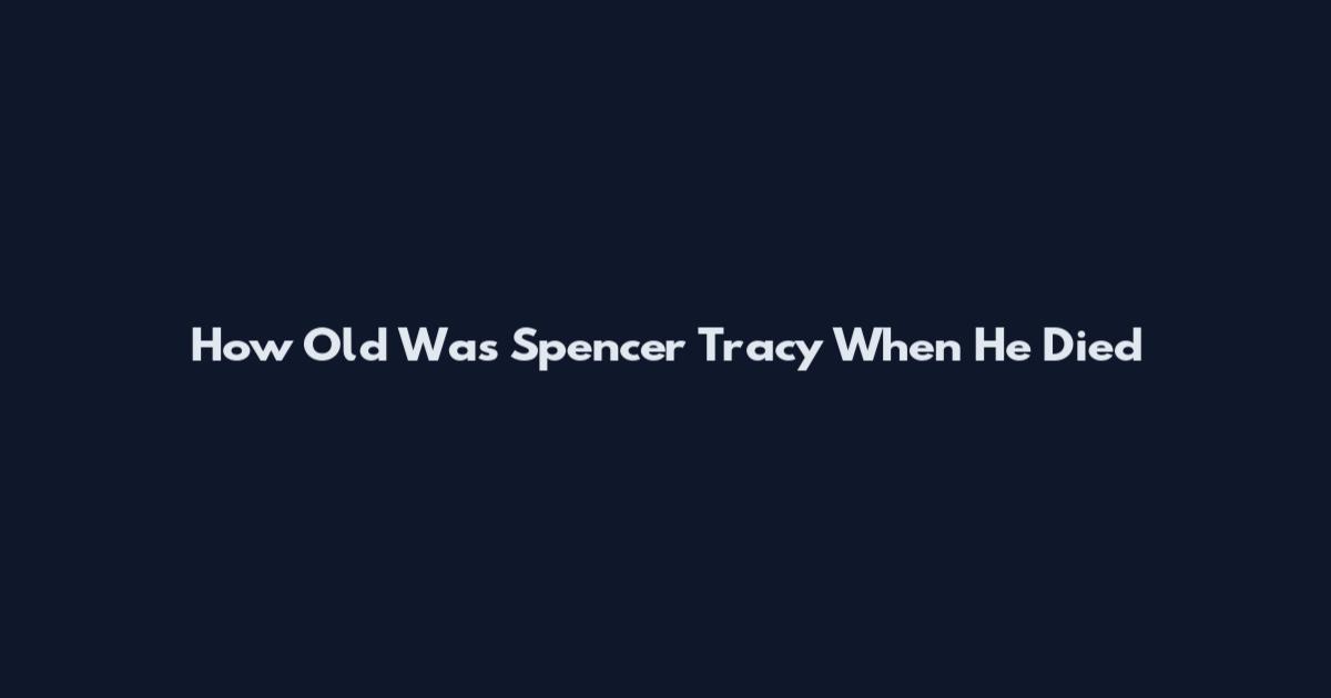 How Old Was Spencer Tracy When He Died