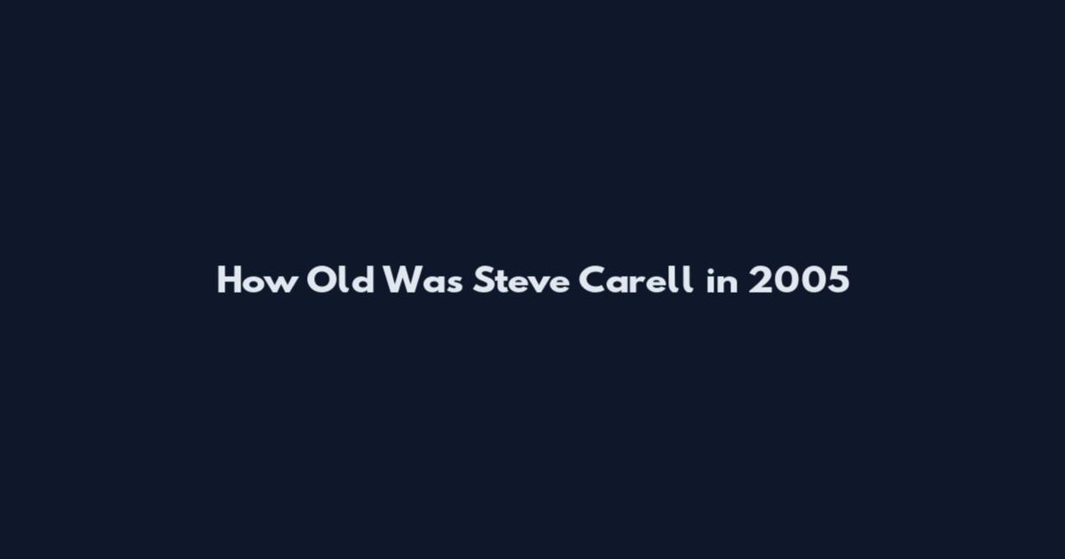 How Old Was Steve Carell in 2005