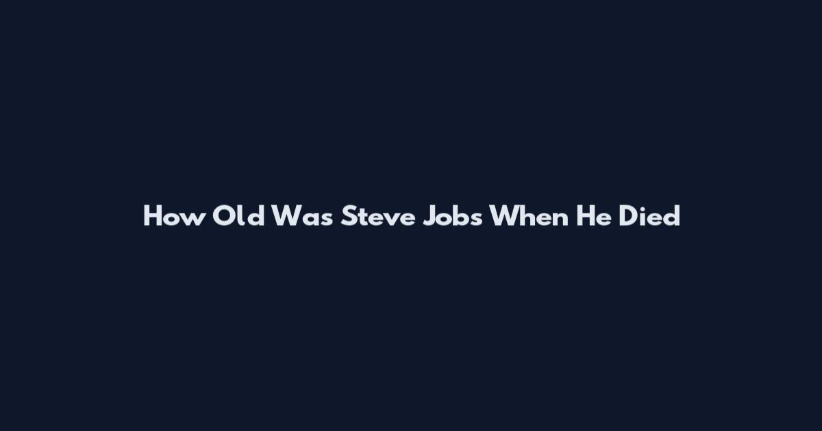 How Old Was Steve Jobs When He Died