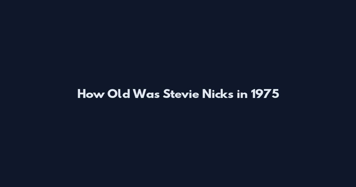How Old Was Stevie Nicks in 1975
