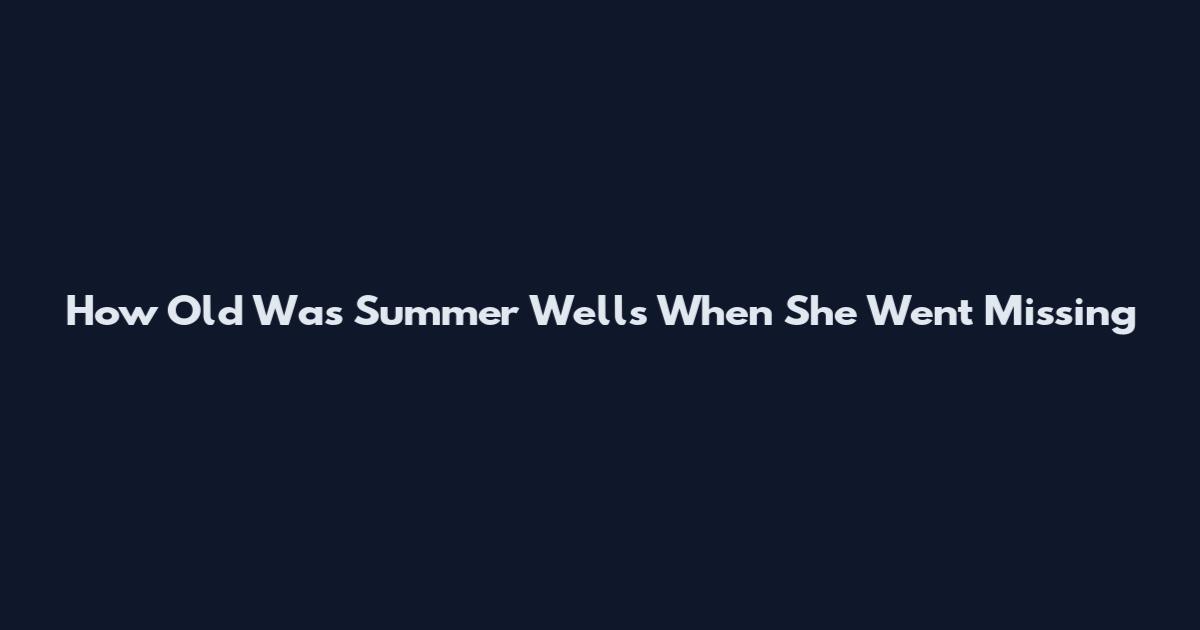 How Old Was Summer Wells When She Went Missing