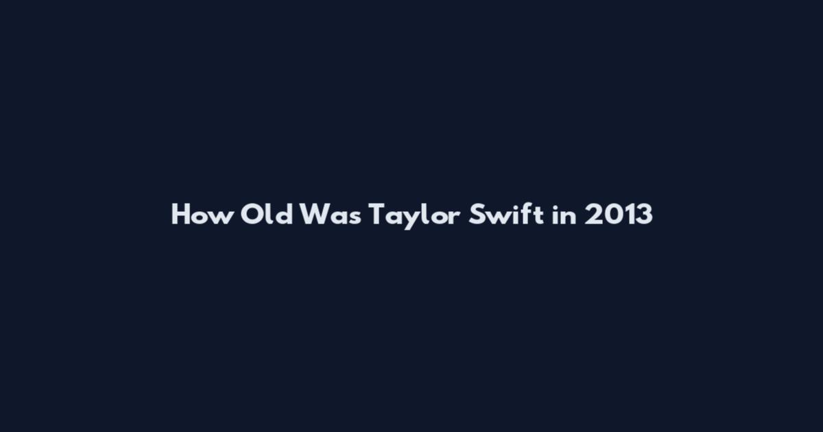 How Old Was Taylor Swift in 2013