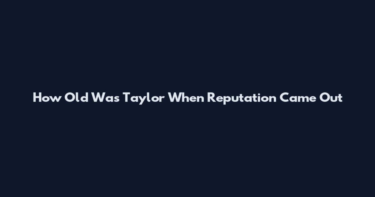 How Old Was Taylor When Reputation Came Out