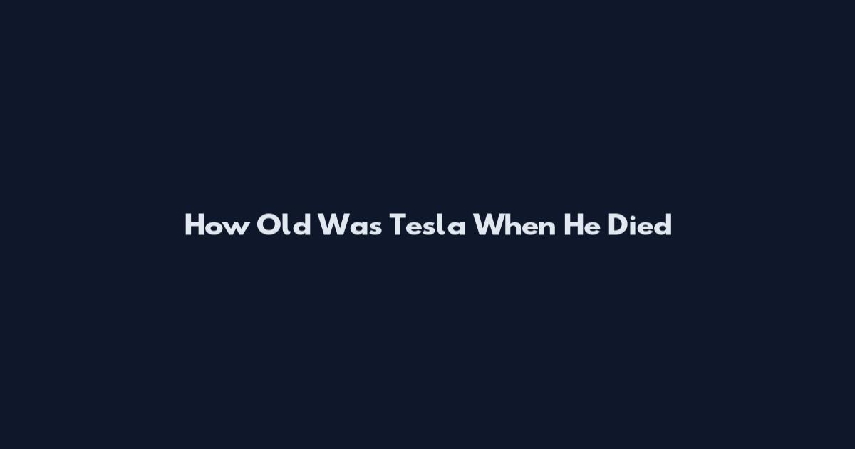 How Old Was Tesla When He Died