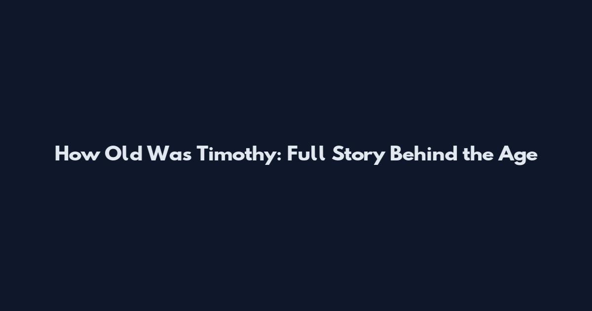 How Old Was Timothy: Full Story Behind the Age