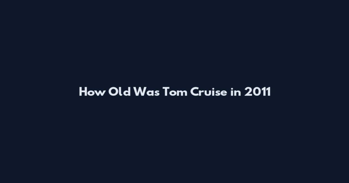 How Old Was Tom Cruise in 2011