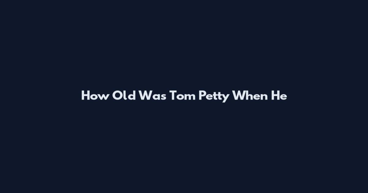 How Old Was Tom Petty When He