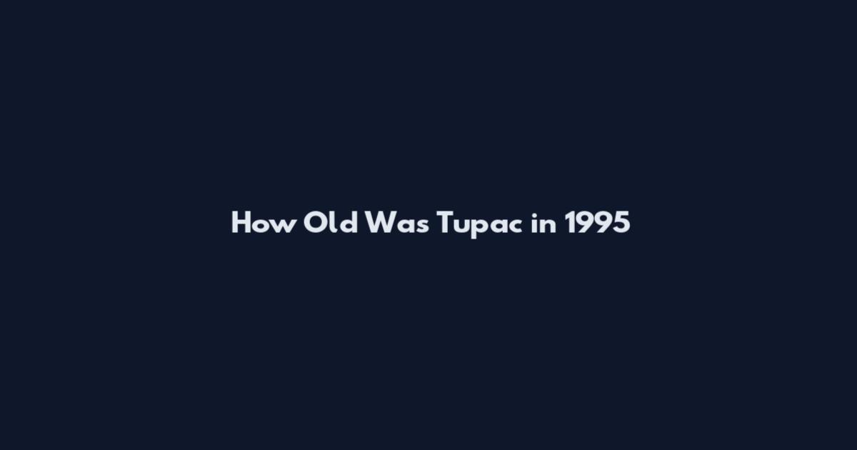 How Old Was Tupac in 1995