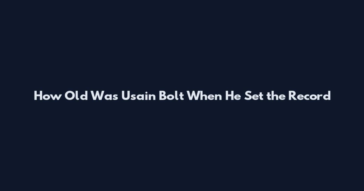 How Old Was Usain Bolt When He Set the Record