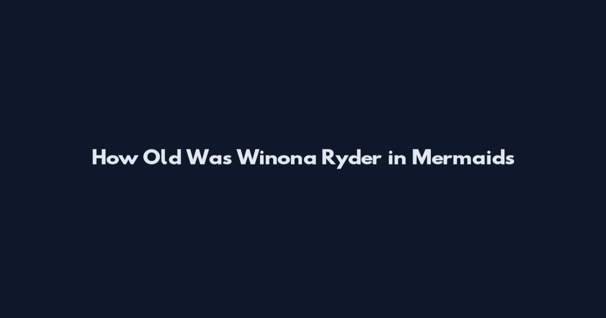 How Old Was Winona Ryder in Mermaids