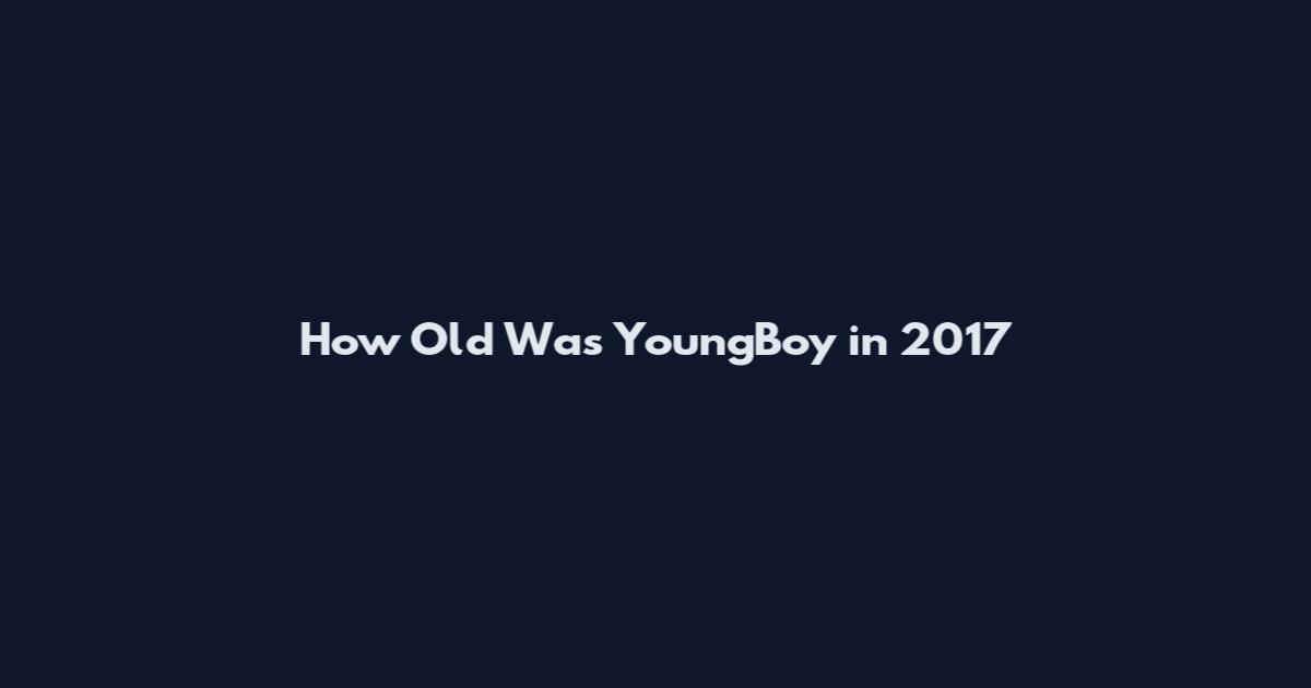 How Old Was YoungBoy in 2017