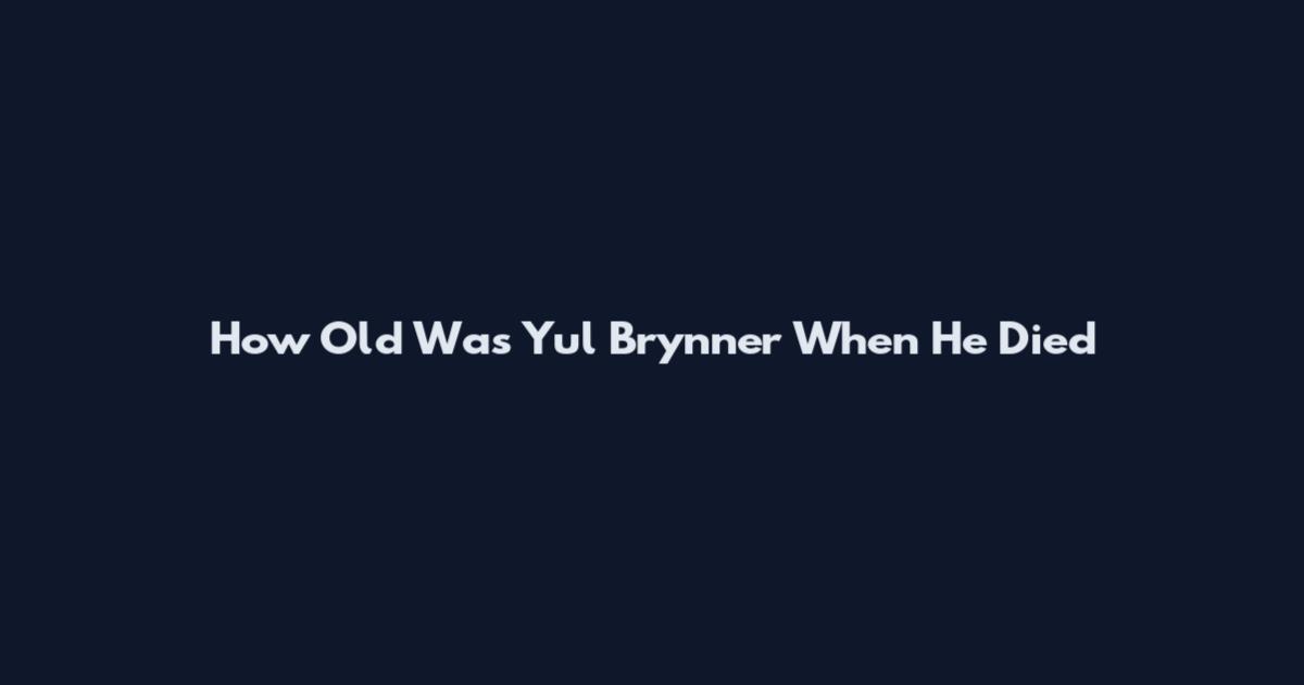 How Old Was Yul Brynner When He Died